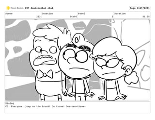 Scene
252
Duration
06:00
Panel
2
Duration
01:00
Dialog
CJ: Everyone, jump on the brush! On three! One-two-three-
097 dontzoothat clnA Page 1167/1291
 