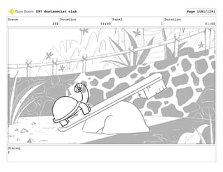 Scene
255
Duration
04:00
Panel
1
Duration
01:00
Dialog
f
097 dontzoothat clnA Page 1181/1291
 