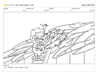 Scene
262
Duration
04:00
Panel
3
Duration
01:00
Dialog
CJ: Thanks! Nice deck, Carl!
097 dontzoothat clnA Page 1208/1291
 