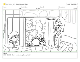 Scene
266
Duration
06:00
Panel
3
Duration
01:00
Dialog
MRS. CHANG: Love your new place, Lois!
097 dontzoothat clnA Page 1240/1291
 