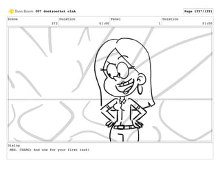 Scene
273
Duration
01:00
Panel
1
Duration
01:00
Dialog
MRS. CHANG: And now for your first task!
097 dontzoothat clnA Page 1257/1291
 