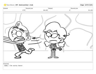 Scene
279
Duration
06:00
Panel
2
Duration
01:00
Dialog
CARL: I?m outta here!
097 dontzoothat clnA Page 1279/1291
 