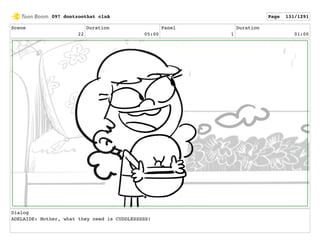 Scene
22
Duration
05:00
Panel
1
Duration
01:00
Dialog
ADELAIDE: Mother, what they need is CUDDLESSSSS!
097 dontzoothat clnA Page 131/1291
 