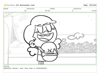 Scene
22
Duration
05:00
Panel
2
Duration
01:00
Dialog
ADELAIDE: Mother, what they need is CUDDLESSSSS!
097 dontzoothat clnA Page 132/1291
 