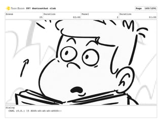 Scene
25
Duration
02:00
Panel
2
Duration
01:00
Dialog
CARL (O.S.) 15 Ahhh-ah-ah-ah-ahhhh--
097 dontzoothat clnA Page 145/1291
 