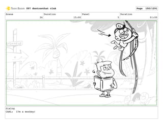 Scene
26
Duration
15:00
Panel
5
Duration
01:00
Dialog
CARL: I?m a monkey!
097 dontzoothat clnA Page 150/1291
 