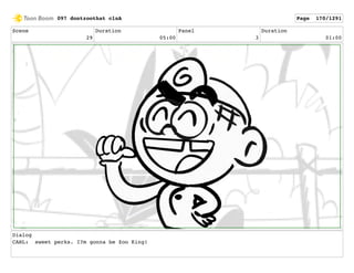 Scene
29
Duration
05:00
Panel
3
Duration
01:00
Dialog
CARL: sweet perks. I?m gonna be Zoo King!
097 dontzoothat clnA Page 170/1291
 