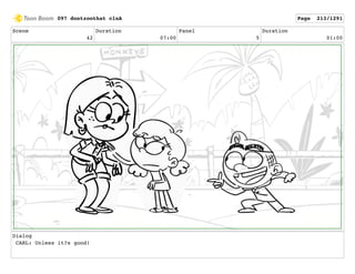 Scene
42
Duration
07:00
Panel
5
Duration
01:00
Dialog
CARL: Unless it?s good!
097 dontzoothat clnA Page 213/1291
 