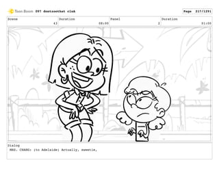 Scene
43
Duration
08:00
Panel
2
Duration
01:00
Dialog
MRS. CHANG: (to Adelaide) Actually, sweetie,
097 dontzoothat clnA Page 217/1291
 