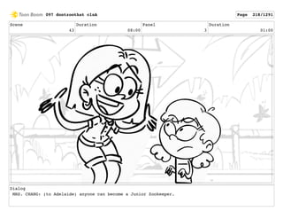 Scene
43
Duration
08:00
Panel
3
Duration
01:00
Dialog
MRS. CHANG: (to Adelaide) anyone can become a Junior Zookeeper.
097 dontzoothat clnA Page 218/1291
 