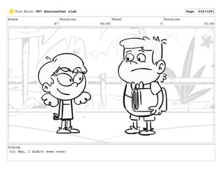 Scene
47
Duration
04:00
Panel
3
Duration
01:00
Dialog
CJ: Hey, I didn?t even vote!
097 dontzoothat clnA Page 234/1291
 