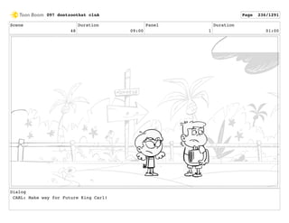 Scene
48
Duration
09:00
Panel
1
Duration
01:00
Dialog
CARL: Make way for Future King Carl!
097 dontzoothat clnA Page 236/1291
 