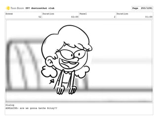 Scene
52
Duration
02:00
Panel
2
Duration
01:00
Dialog
ADELAIDE: are we gonna bathe Bitsy??
097 dontzoothat clnA Page 253/1291
 
