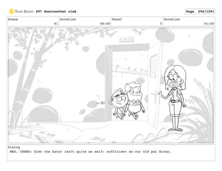 Scene
61
Duration
06:00
Panel
5
Duration
01:00
Dialog
MRS. CHANG: Glen the Gator isn?t quite as self- sufficient as our old pal Bitsy.
097 dontzoothat clnA Page 294/1291
 