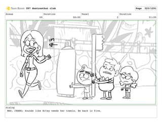 Scene
69
Duration
06:00
Panel
2
Duration
01:00
Dialog
MRS. CHANG: Sounds like Bitsy needs her towels. Be back in five.
097 dontzoothat clnA Page 323/1291
 