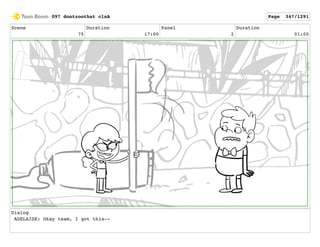 Scene
75
Duration
17:00
Panel
2
Duration
01:00
Dialog
ADELAIDE: Okay team, I got this--
097 dontzoothat clnA Page 347/1291
 