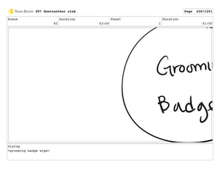 Scene
92
Duration
03:00
Panel
1
Duration
01:00
Dialog
<grooming badge wipe>
097 dontzoothat clnA Page 430/1291
 