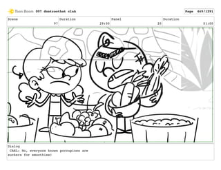 Scene
97
Duration
29:00
Panel
20
Duration
01:00
Dialog
CARL: No, everyone knows porcupines are
suckers for smoothies!
097 dontzoothat clnA Page 469/1291
 
