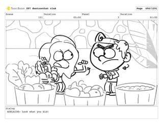 Scene
101
Duration
05:00
Panel
3
Duration
01:00
Dialog
ADELAIDE: Look what you did!
097 dontzoothat clnA Page 494/1291
 