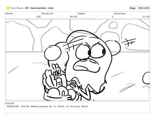 Scene
106
Duration
09:00
Panel
6
Duration
01:00
Dialog
ADELAIDE: You?re embarrassing me in front of Prickly Pete!
097 dontzoothat clnA Page 526/1291
 