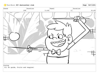 Scene
108
Duration
11:00
Panel
11
Duration
01:00
Dialog
CJ: En garde, fruits and veggies!
097 dontzoothat clnA Page 547/1291
 