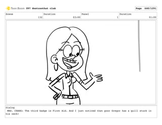 Scene
132
Duration
03:00
Panel
1
Duration
01:00
Dialog
MRS. CHANG: The third badge is First Aid. And I just noticed that poor Gregor has a quill stuck in
his neck!
097 dontzoothat clnA Page 640/1291
 