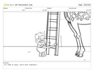 Scene
143
Duration
11:00
Panel
1
Duration
01:00
Dialog
CJ: Come on guys, let?s work together--
097 dontzoothat clnA Page 674/1291
 