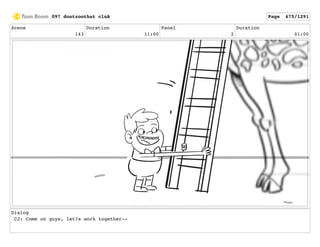 Scene
143
Duration
11:00
Panel
2
Duration
01:00
Dialog
CJ: Come on guys, let?s work together--
097 dontzoothat clnA Page 675/1291
 