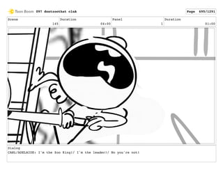 Scene
145
Duration
04:00
Panel
1
Duration
01:00
Dialog
CARL/ADELAIDE: I'm the Zoo King!/ I'm the leader!/ No you're not!
097 dontzoothat clnA Page 695/1291
 
