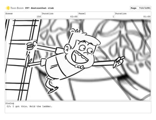 Scene
150
Duration
02:00
Panel
1
Duration
01:00
Dialog
CJ: I got this. Hold the ladder.
097 dontzoothat clnA Page 713/1291
 
