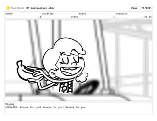 Scene
14
Duration
05:00
Panel
4
Duration
01:00
Dialog
ADELAIDE: Banana for you! Banana for you! Banana for you!
097 dontzoothat clnA Page 77/1291
 