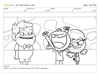 Scene
169
Duration
03:00
Panel
3
Duration
01:00
Dialog
CARL: You mean scooping poop and stuff? Awesome!
097 dontzoothat clnA Page 811/1291
 