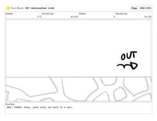 Scene
173
Duration
03:00
Panel
3
Duration
01:00
Dialog
MRS. CHANG: Okay, good luck, be back in a sec!
097 dontzoothat clnA Page 826/1291
 