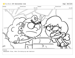 Scene
180
Duration
05:00
Panel
5
Duration
01:00
Dialog
ADELAIDE: Fine, then I?m doing my own habitat!
097 dontzoothat clnA Page 853/1291
 