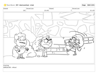 Scene
181
Duration
10:00
Panel
7
Duration
01:00
Dialog
ADELAIDE: whoa!
097 dontzoothat clnA Page 860/1291
 