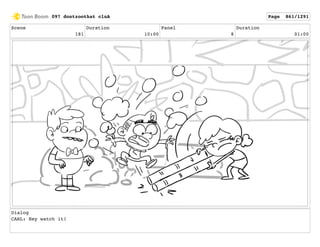 Scene
181
Duration
10:00
Panel
8
Duration
01:00
Dialog
CARL: Hey watch it!
097 dontzoothat clnA Page 861/1291
 
