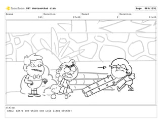 Scene
183
Duration
07:00
Panel
2
Duration
01:00
Dialog
CARL: Let?s see which one Lois likes better!
097 dontzoothat clnA Page 869/1291
 