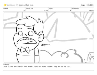 Scene
184
Duration
07:00
Panel
6
Duration
01:00
Dialog
CJ: Either way she?ll need shade. I?ll get some leaves. Keep an eye on Lois.
097 dontzoothat clnA Page 880/1291
 