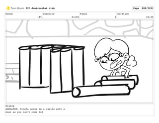 Scene
185
Duration
03:00
Panel
1
Duration
01:00
Dialog
ADELAIDE: Mine?s gonna be a castle with a
moat so you can?t come in!
097 dontzoothat clnA Page 882/1291
 