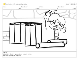 Scene
185
Duration
03:00
Panel
2
Duration
01:00
Dialog
ADELAIDE: Mine?s gonna be a castle with a
moat so you can?t come in!
097 dontzoothat clnA Page 883/1291
 