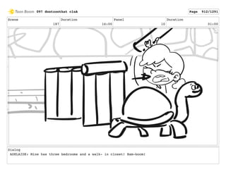 Scene
187
Duration
16:00
Panel
10
Duration
01:00
Dialog
ADELAIDE: Mine has three bedrooms and a walk- in closet! Bam-boom!
097 dontzoothat clnA Page 912/1291
 