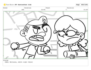 Scene
188
Duration
10:00
Panel
7
Duration
01:00
Dialog
CARL: Helloooo, she?s right there!
097 dontzoothat clnA Page 925/1291
 
