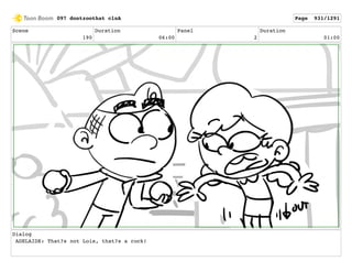 Scene
190
Duration
06:00
Panel
2
Duration
01:00
Dialog
ADELAIDE: That?s not Lois, that?s a rock!
097 dontzoothat clnA Page 931/1291
 