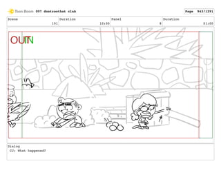 Scene
191
Duration
10:00
Panel
8
Duration
01:00
Dialog
CJ: What happened?
097 dontzoothat clnA Page 943/1291
 