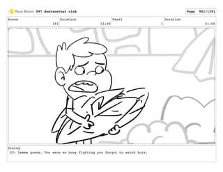 Scene
193
Duration
01:00
Panel
1
Duration
01:00
Dialog
CJ: Lemme guess. You were so busy fighting you forgot to watch Lois.
097 dontzoothat clnA Page 951/1291
 
