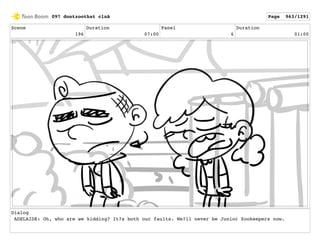 Scene
196
Duration
07:00
Panel
6
Duration
01:00
Dialog
ADELAIDE: Oh, who are we kidding? It?s both our faults. We?ll never be Junior Zookeepers now.
097 dontzoothat clnA Page 963/1291
 