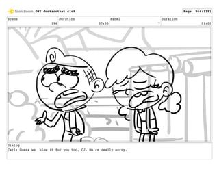 Scene
196
Duration
07:00
Panel
7
Duration
01:00
Dialog
Carl: Guess we blew it for you too, CJ. We're really sorry.
097 dontzoothat clnA Page 964/1291
 