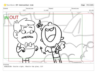 Scene
197
Duration
11:00
Panel
7
Duration
01:00
Dialog
ADELAIDE: You?re right. What?s the plan, CJ?
097 dontzoothat clnA Page 971/1291
 