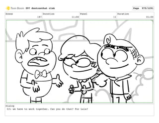Scene
197
Duration
11:00
Panel
11
Duration
01:00
Dialog
CJ: we have to work together. Can you do that? For Lois?
097 dontzoothat clnA Page 975/1291
 