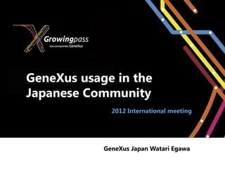 GeneXus usage in the
Japanese Community
              2012 International meeting




            GeneXus Japan Watari Egawa
 